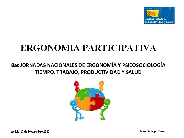 ERGONOMIA PARTICIPATIVA 8 as JORNADAS NACIONALES DE ERGONOMÍA Y PSICOSOCIOLOGÍA TIEMPO, TRABAJO, PRODUCTIVIDAD Y ERGONOMIA PARTICIPATIVA 8 as JORNADAS NACIONALES DE ERGONOMÍA Y PSICOSOCIOLOGÍA TIEMPO, TRABAJO, PRODUCTIVIDAD Y