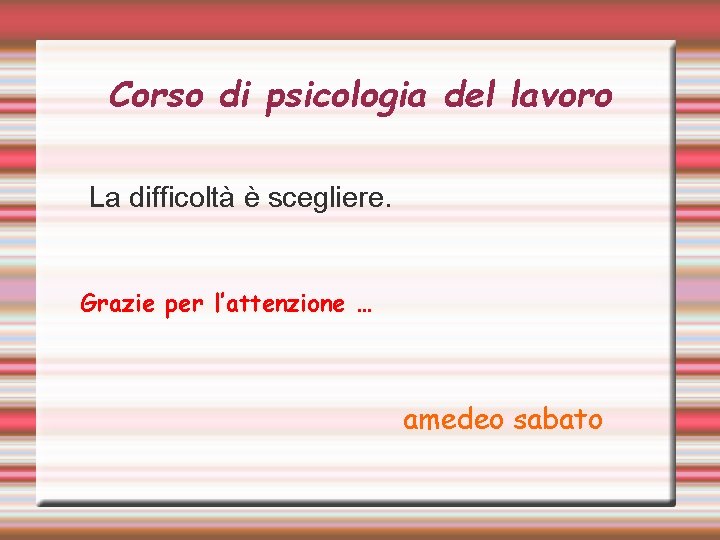 Corso di psicologia del lavoro La difficoltà è scegliere. Grazie per l’attenzione … amedeo