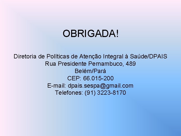 OBRIGADA! Diretoria de Políticas de Atenção Integral à Saúde/DPAIS Rua Presidente Pernambuco, 489 Belém/Pará