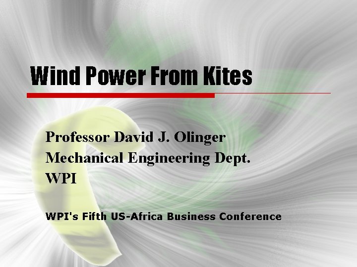 Wind Power From Kites Professor David J. Olinger Mechanical Engineering Dept. WPI's Fifth US-Africa