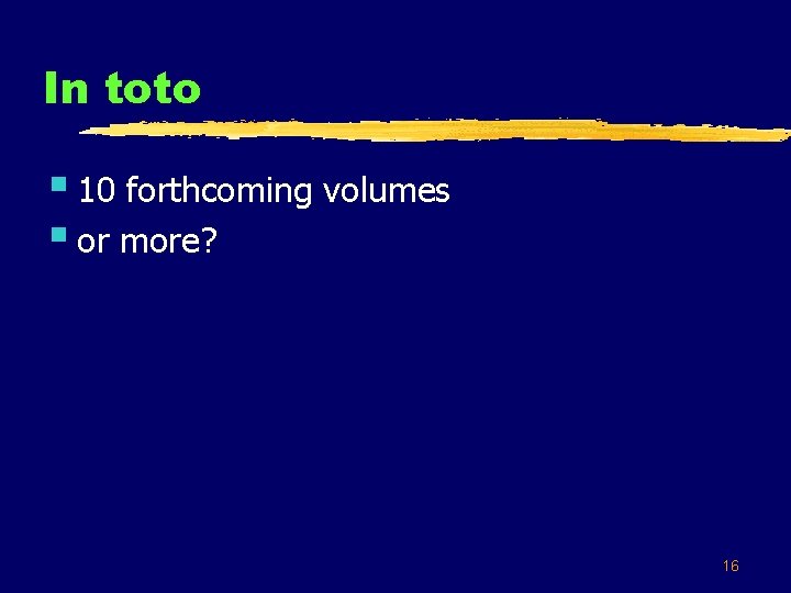 In toto § 10 forthcoming volumes § or more? 16 