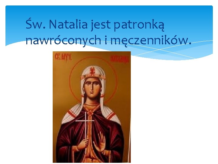 Św. Natalia jest patronką nawróconych i męczenników. 