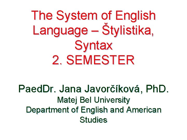 The System of English Language – Štylistika, Syntax 2. SEMESTER Paed. Dr. Jana Javorčíková,