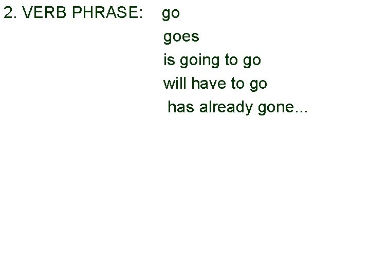 2. VERB PHRASE: go goes is going to go will have to go has