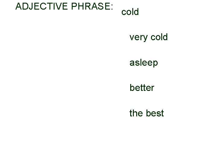 4. ADJECTIVE PHRASE: cold very cold asleep better the best 