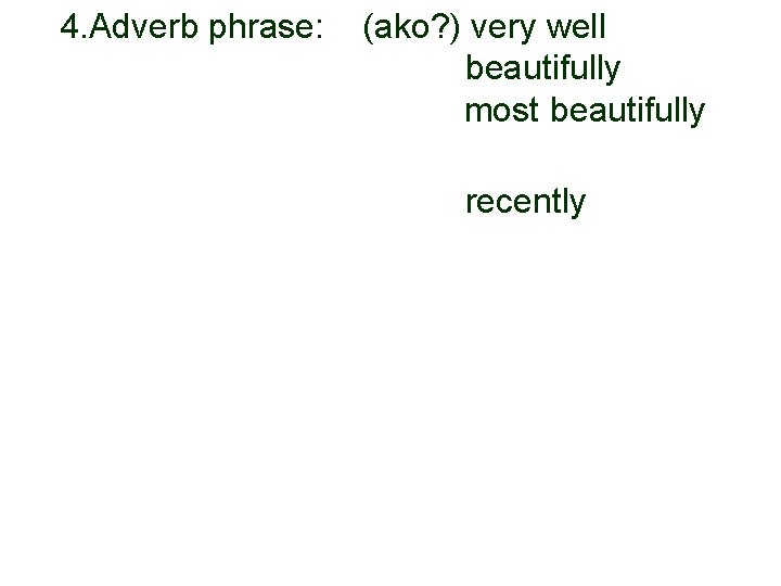 4. Adverb phrase: 3. (ako? ) very well beautifully most beautifully recently 