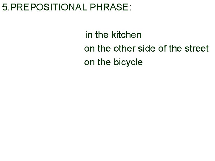 5. PREPOSITIONAL PHRASE: in the kitchen on the other side of the street on