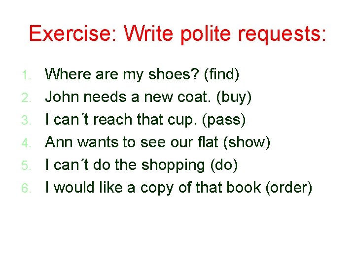 Exercise: Write polite requests: 1. 2. 3. 4. 5. 6. Where are my shoes?
