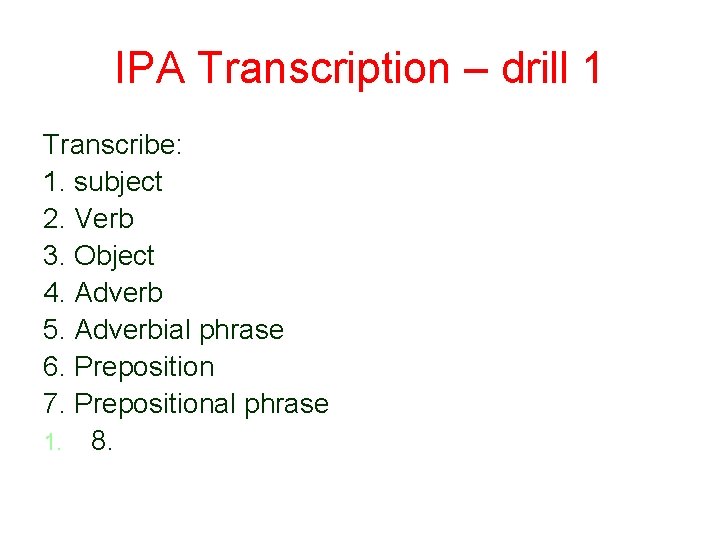 IPA Transcription – drill 1 Transcribe: 1. subject 2. Verb 3. Object 4. Adverb