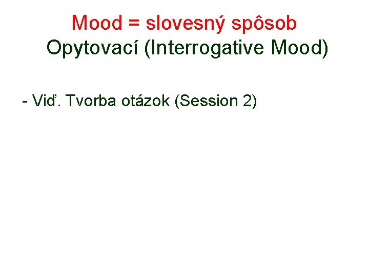 Mood = slovesný spôsob Opytovací (Interrogative Mood) - Viď. Tvorba otázok (Session 2) 