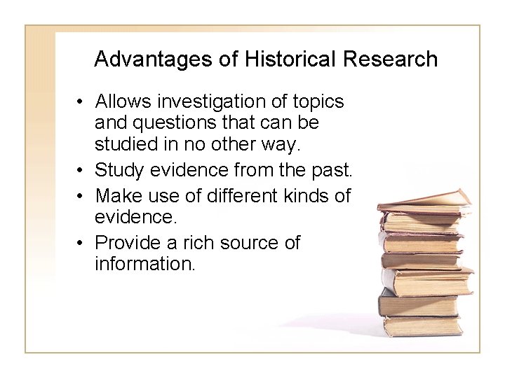 Advantages of Historical Research • Allows investigation of topics and questions that can be