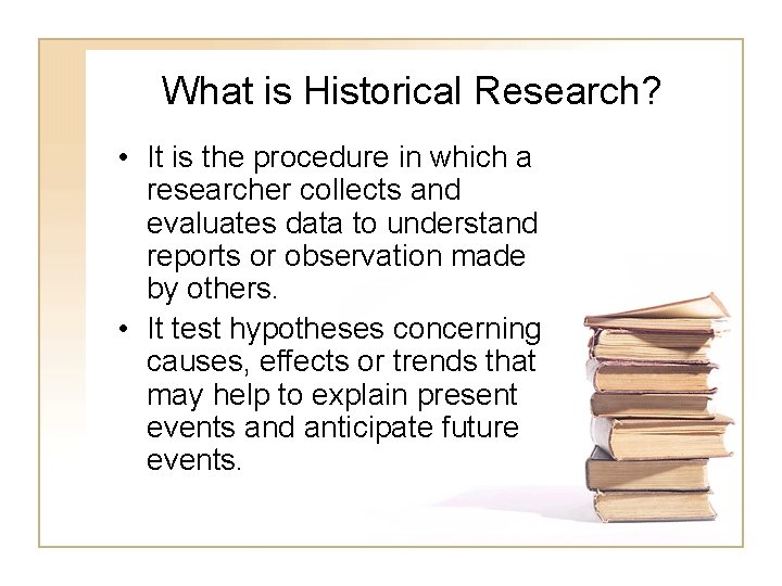 What is Historical Research? • It is the procedure in which a researcher collects