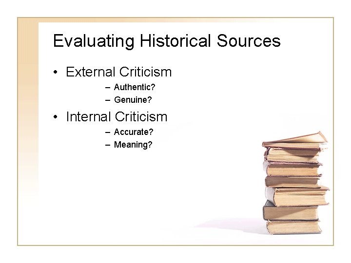Evaluating Historical Sources • External Criticism – Authentic? – Genuine? • Internal Criticism –