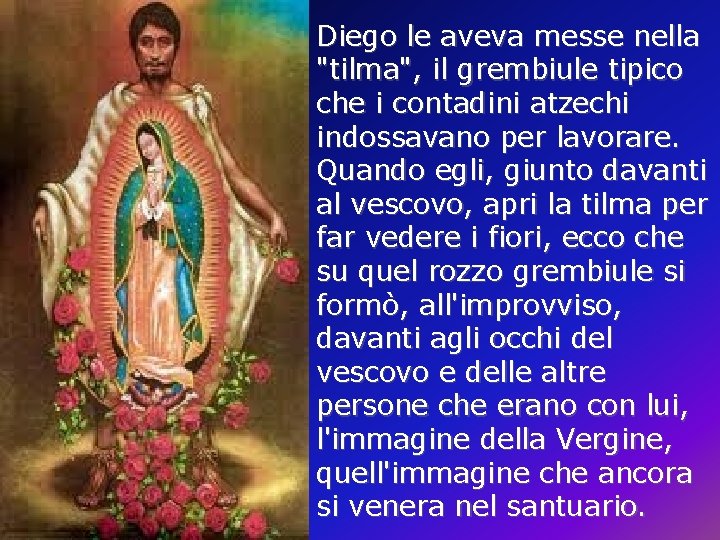 Diego le aveva messe nella "tilma", il grembiule tipico che i contadini atzechi indossavano Diego le aveva messe nella "tilma", il grembiule tipico che i contadini atzechi indossavano