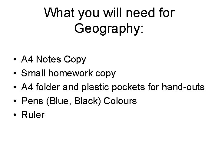 What you will need for Geography: • • • A 4 Notes Copy Small