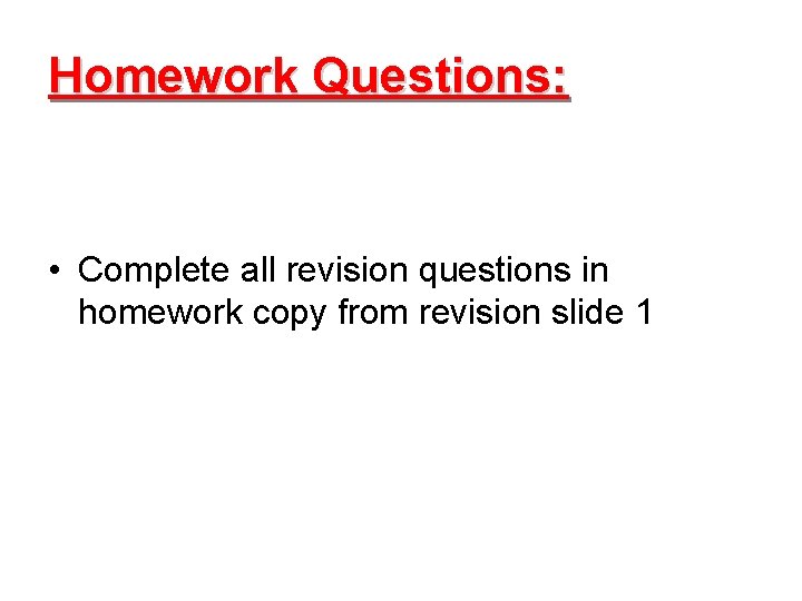 Homework Questions: • Complete all revision questions in homework copy from revision slide 1
