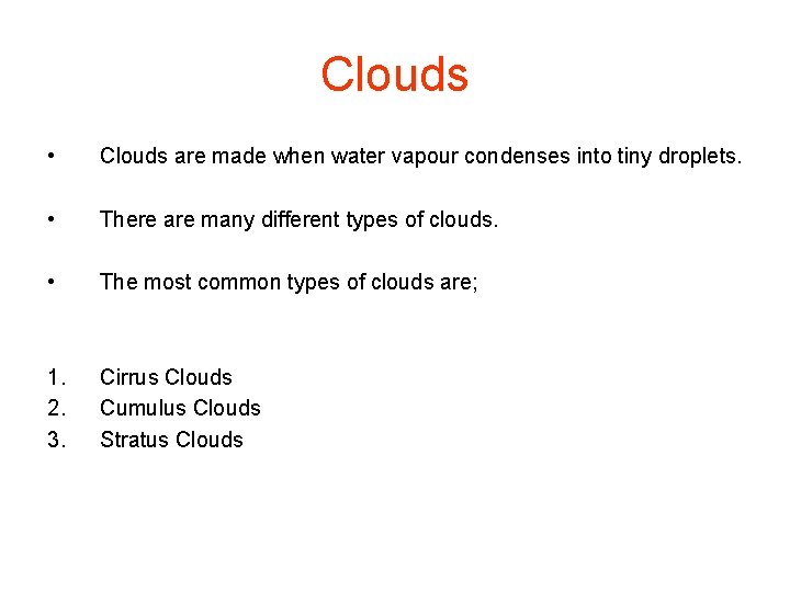 Clouds • Clouds are made when water vapour condenses into tiny droplets. • There