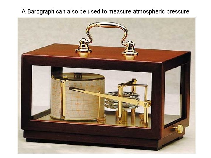 A Barograph can also be used to measure atmospheric pressure 