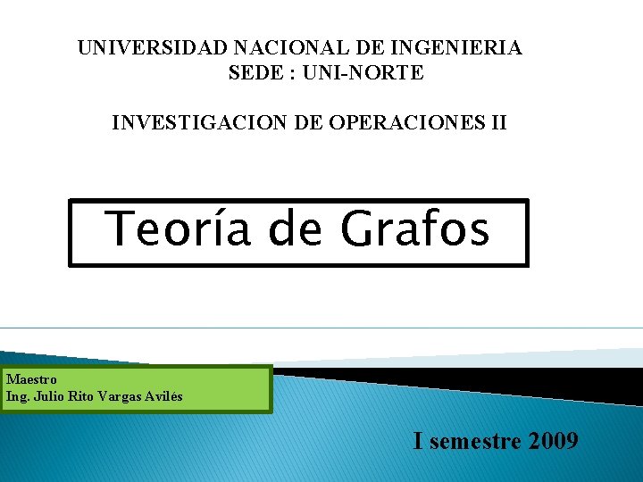 UNIVERSIDAD NACIONAL DE INGENIERIA SEDE : UNI-NORTE INVESTIGACION DE OPERACIONES II Teoría de Grafos