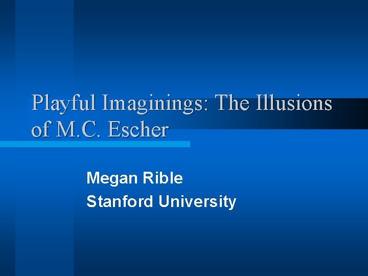 Playful Imaginings: The Illusions of M. C. Escher Megan Rible Stanford University 