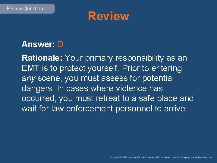 Review Answer: D Rationale: Your primary responsibility as an EMT is to protect yourself.