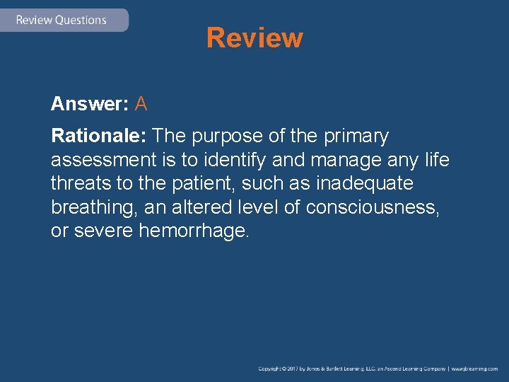 Review Answer: A Rationale: The purpose of the primary assessment is to identify and