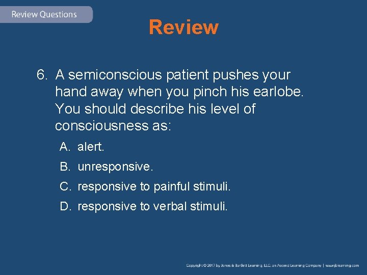 Review 6. A semiconscious patient pushes your hand away when you pinch his earlobe.