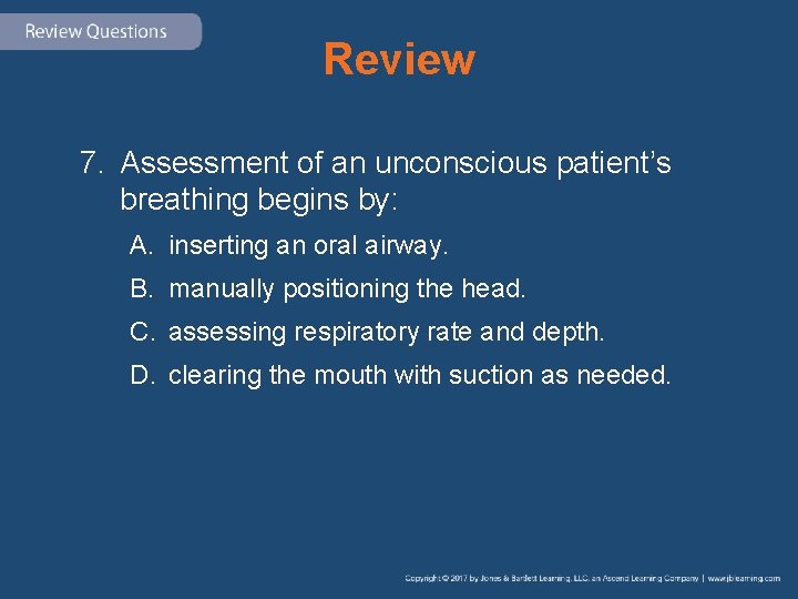 Review 7. Assessment of an unconscious patient’s breathing begins by: A. inserting an oral