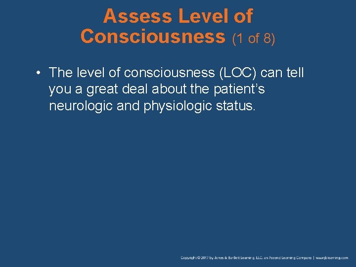 Assess Level of Consciousness (1 of 8) • The level of consciousness (LOC) can