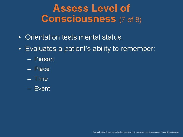 Assess Level of Consciousness (7 of 8) • Orientation tests mental status. • Evaluates