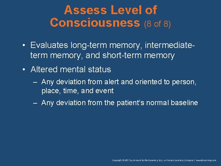 Assess Level of Consciousness (8 of 8) • Evaluates long-term memory, intermediateterm memory, and