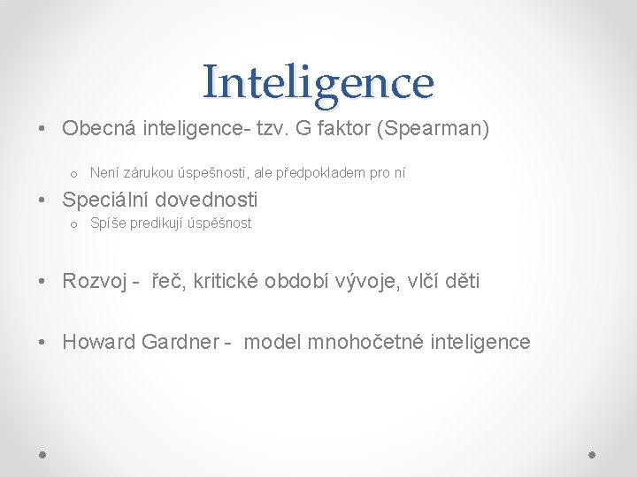 Inteligence • Obecná inteligence- tzv. G faktor (Spearman) o Není zárukou úspešnosti, ale předpokladem