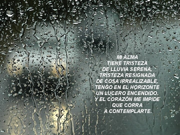 MI ALMA TIENE TRISTEZA DE LLUVIA SERENA, TRISTEZA RESIGNADA DE COSA IRREALIZABLE, TENGO EN