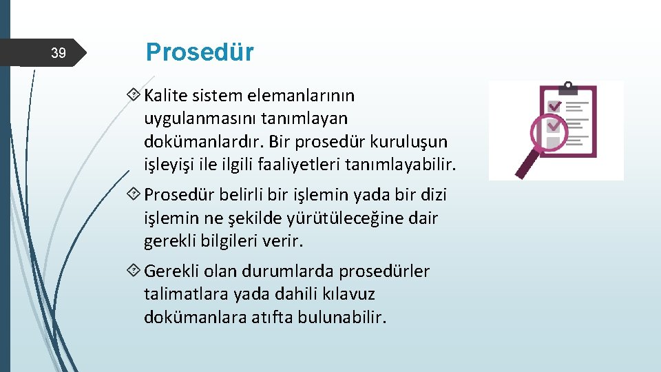 39 Prosedür Kalite sistem elemanlarının uygulanmasını tanımlayan dokümanlardır. Bir prosedür kuruluşun işleyişi ile ilgili