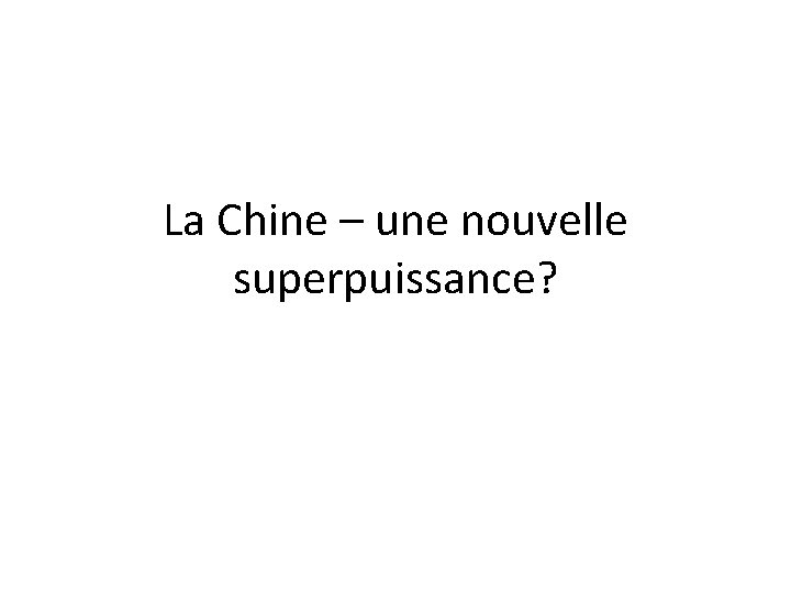 La Chine – une nouvelle superpuissance? La Chine – une nouvelle superpuissance?