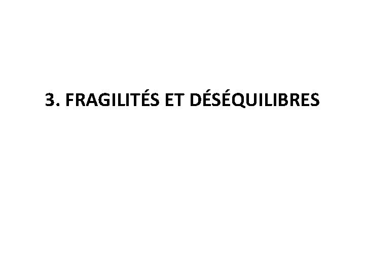3. FRAGILITÉS ET DÉSÉQUILIBRES 3. FRAGILITÉS ET DÉSÉQUILIBRES