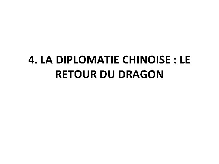 4. LA DIPLOMATIE CHINOISE : LE RETOUR DU DRAGON 4. LA DIPLOMATIE CHINOISE : LE RETOUR DU DRAGON
