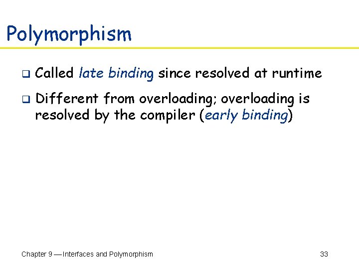 Polymorphism q q Called late binding since resolved at runtime Different from overloading; overloading