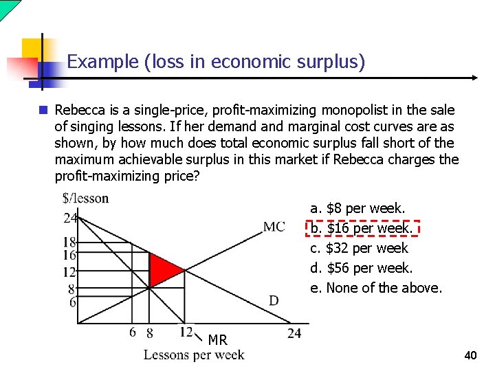Example (loss in economic surplus) n Rebecca is a single-price, profit-maximizing monopolist in the