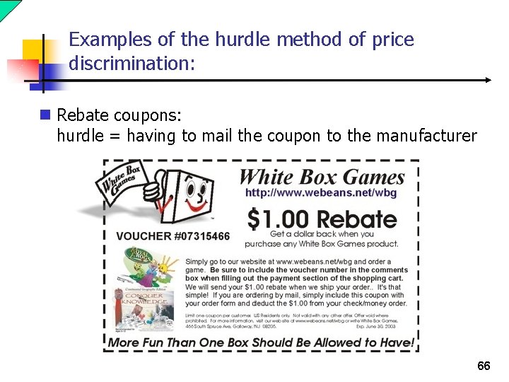 Examples of the hurdle method of price discrimination: n Rebate coupons: hurdle = having