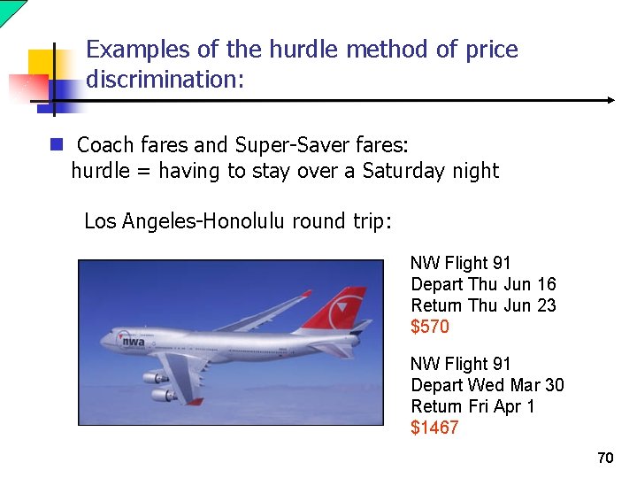 Examples of the hurdle method of price discrimination: n Coach fares and Super-Saver fares:
