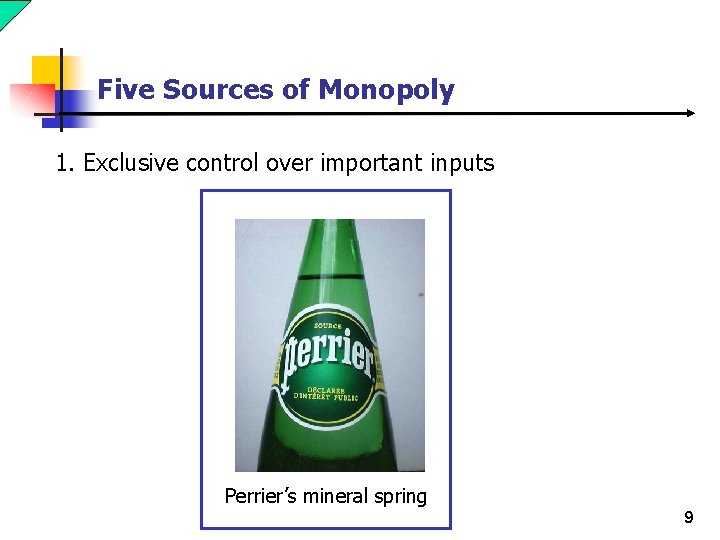 Five Sources of Monopoly 1. Exclusive control over important inputs Perrier’s mineral spring 9