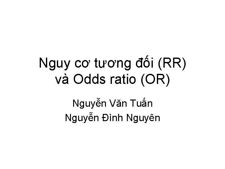 Nguy cơ tương đối (RR) và Odds ratio (OR) Nguyễn Văn Tuấn Nguyễn Đình