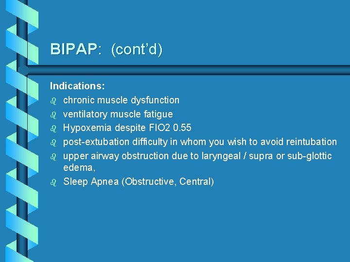 BIPAP: (cont’d) Indications: b chronic muscle dysfunction b ventilatory muscle fatigue b Hypoxemia despite