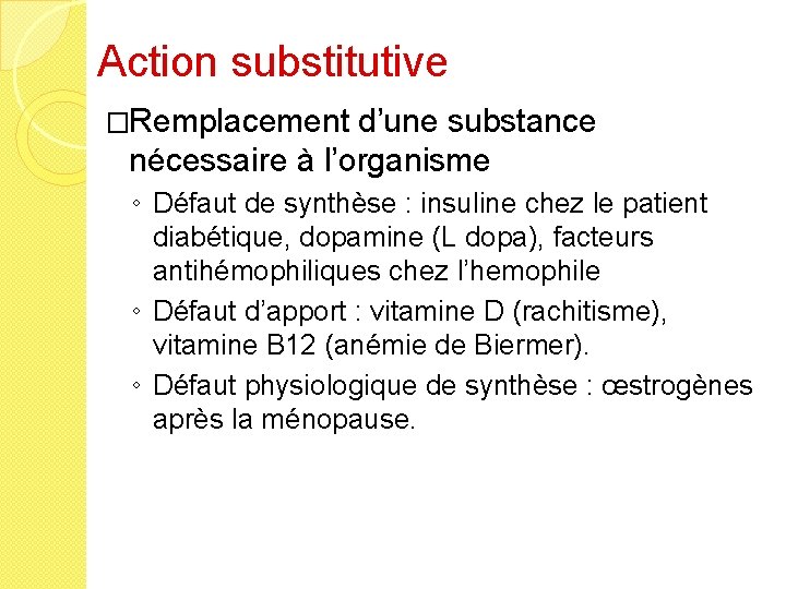Action substitutive �Remplacement d’une substance nécessaire à l’organisme ◦ Défaut de synthèse : insuline