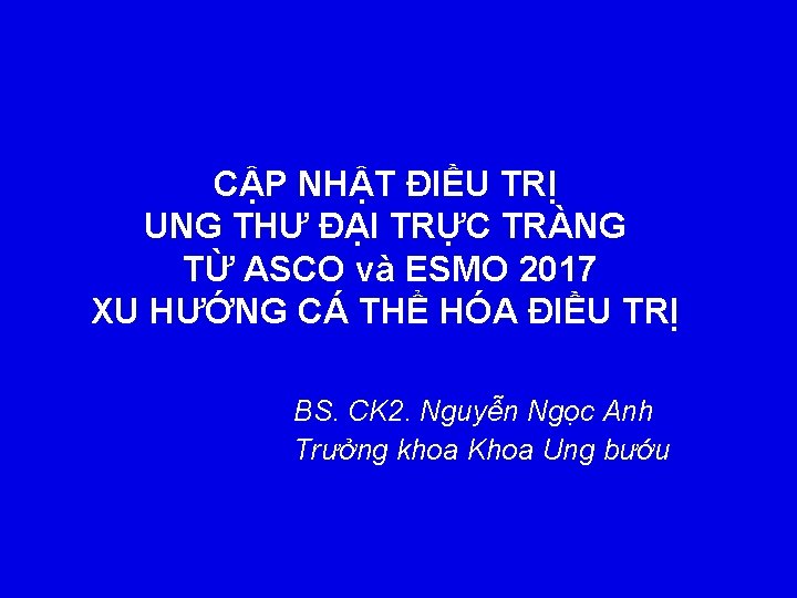 CẬP NHẬT ĐIỀU TRỊ UNG THƯ ĐẠI TRỰC TRÀNG TỪ ASCO và ESMO 2017