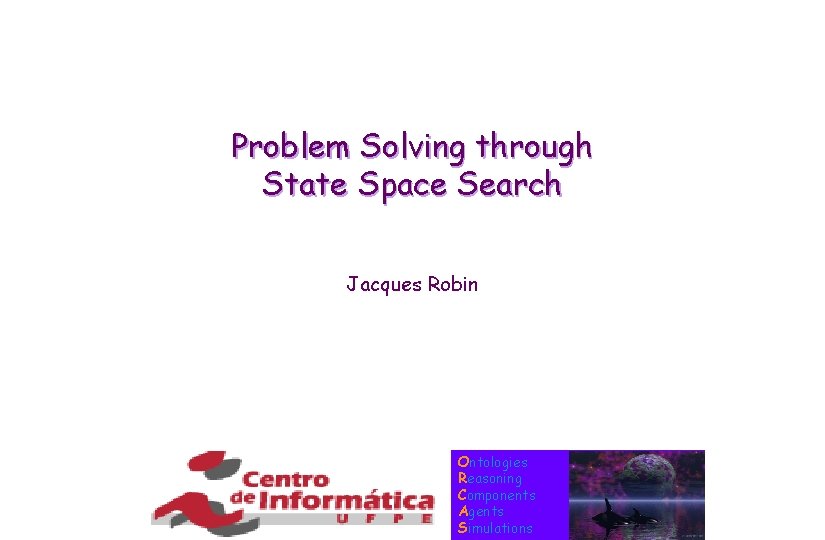 Problem Solving through State Space Search Jacques Robin Ontologies Reasoning Components Agents Simulations 