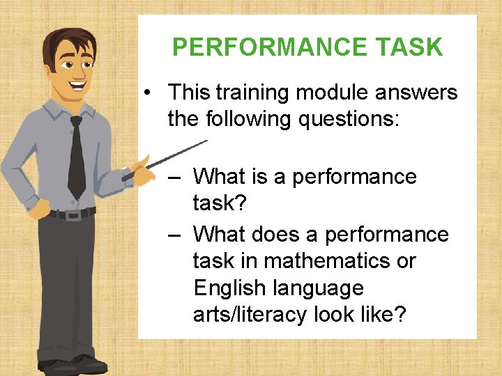 PERFORMANCE TASK • This training module answers the following questions: – What is a