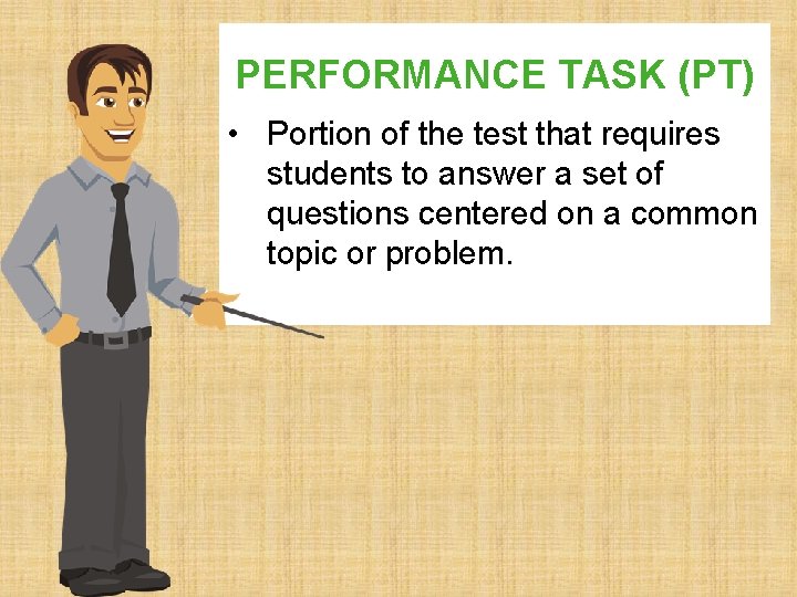 PERFORMANCE TASK (PT) • Portion of the test that requires students to answer a