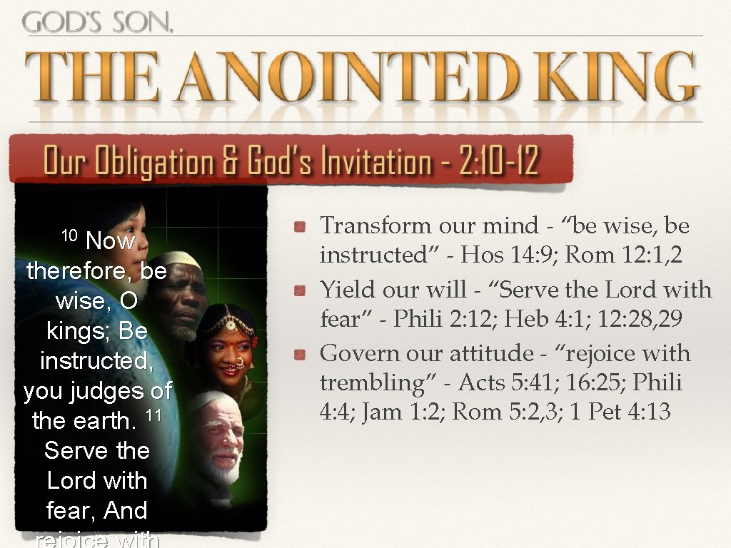 10 Now therefore, be wise, O kings; Be instructed, you judges of the earth. 10 Now therefore, be wise, O kings; Be instructed, you judges of the earth.